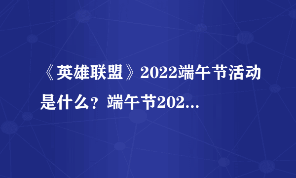 《英雄联盟》2022端午节活动是什么？端午节2022活动一览