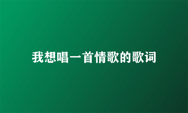 我想唱一首情歌的歌词