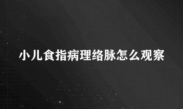 小儿食指病理络脉怎么观察