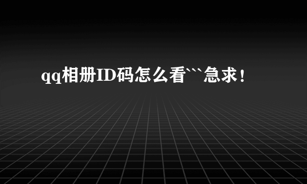 qq相册ID码怎么看```急求！