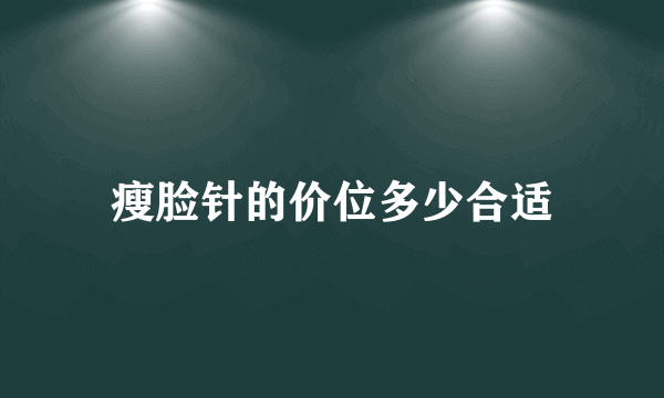 瘦脸针的价位多少合适