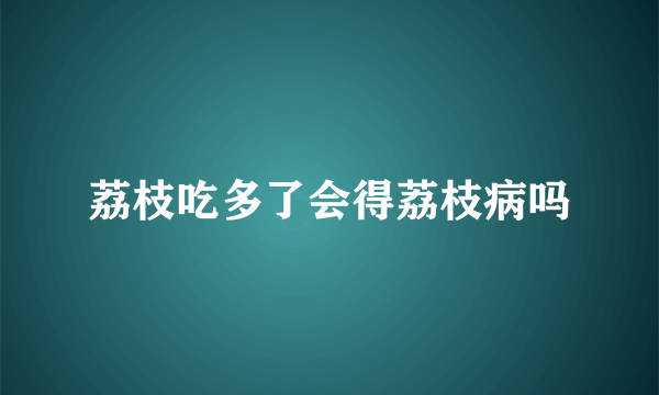 荔枝吃多了会得荔枝病吗