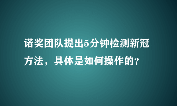 诺奖团队提出5分钟检测新冠方法，具体是如何操作的？