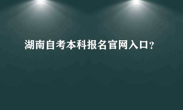 湖南自考本科报名官网入口？