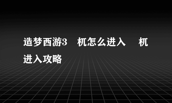 造梦西游3梼杌怎么进入 梼杌进入攻略