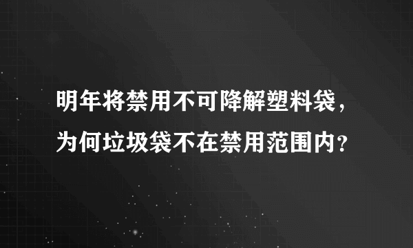 明年将禁用不可降解塑料袋，为何垃圾袋不在禁用范围内？