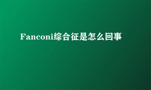 Fanconi综合征是怎么回事