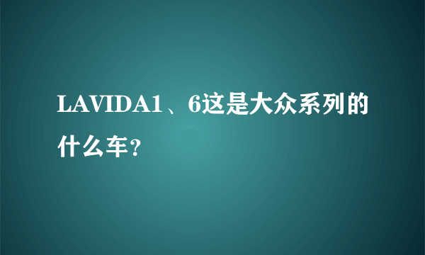 LAVIDA1、6这是大众系列的什么车？