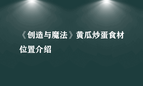 《创造与魔法》黄瓜炒蛋食材位置介绍