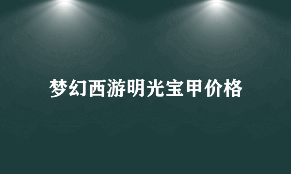 梦幻西游明光宝甲价格