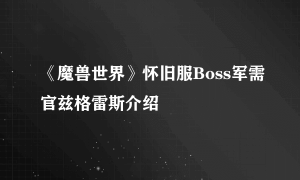 《魔兽世界》怀旧服Boss军需官兹格雷斯介绍