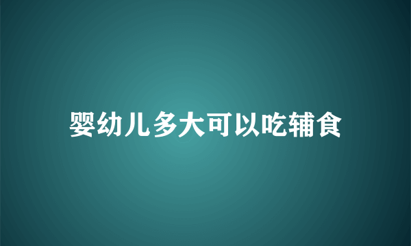 婴幼儿多大可以吃辅食