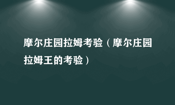 摩尔庄园拉姆考验（摩尔庄园拉姆王的考验）