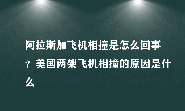 阿拉斯加飞机相撞是怎么回事？美国两架飞机相撞的原因是什么