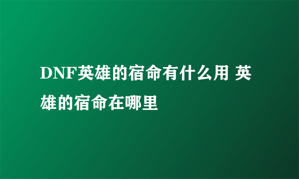 DNF英雄的宿命有什么用 英雄的宿命在哪里