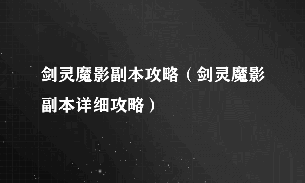 剑灵魔影副本攻略（剑灵魔影副本详细攻略）