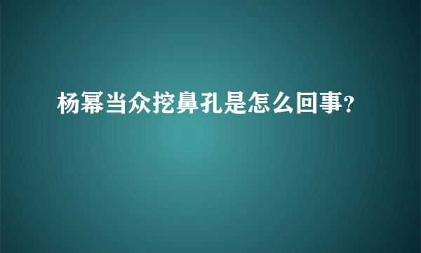 杨幂当众挖鼻孔是怎么回事？