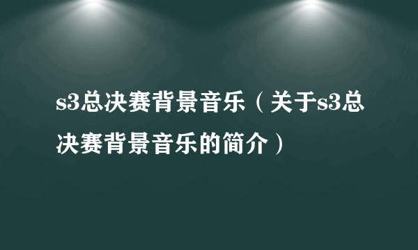 s3总决赛背景音乐（关于s3总决赛背景音乐的简介）