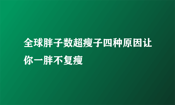 全球胖子数超瘦子四种原因让你一胖不复瘦