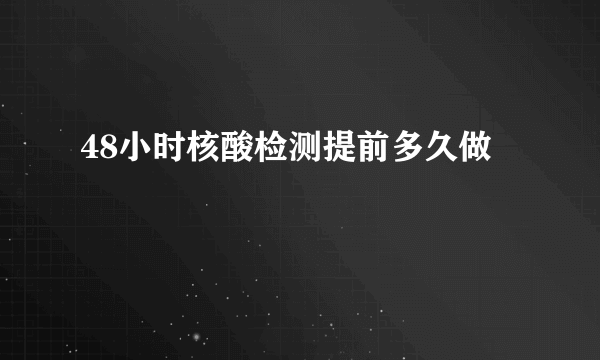 48小时核酸检测提前多久做