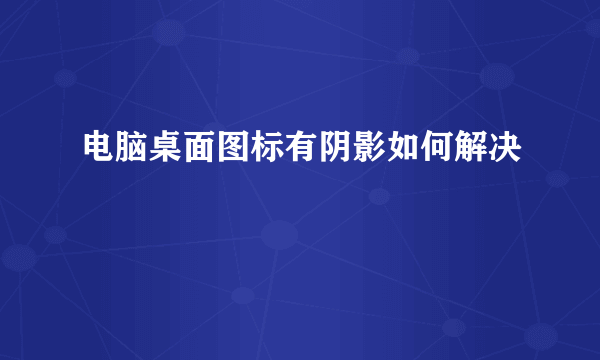 电脑桌面图标有阴影如何解决