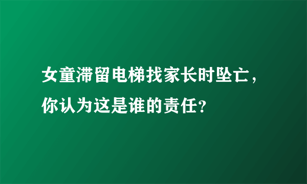 女童滞留电梯找家长时坠亡，你认为这是谁的责任？