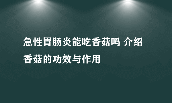 急性胃肠炎能吃香菇吗 介绍香菇的功效与作用