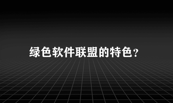 绿色软件联盟的特色？