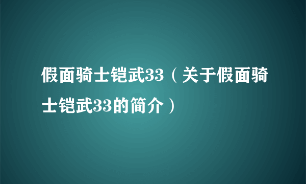 假面骑士铠武33（关于假面骑士铠武33的简介）