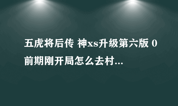 五虎将后传 神xs升级第六版 0前期刚开局怎么去村长哪里?优质的狼皮在哪里打？