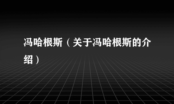 冯哈根斯（关于冯哈根斯的介绍）