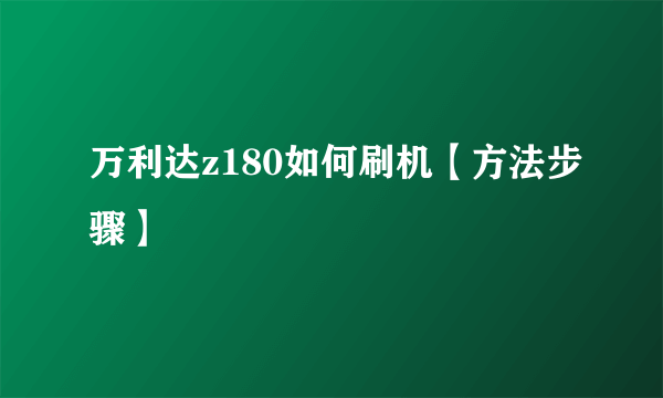 万利达z180如何刷机【方法步骤】