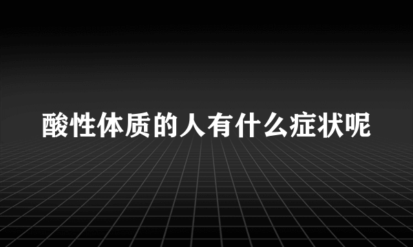 酸性体质的人有什么症状呢