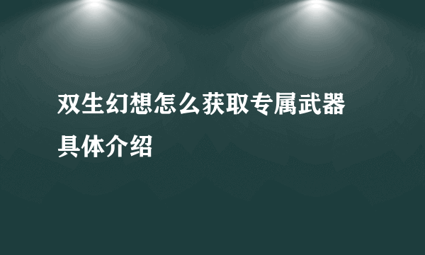 双生幻想怎么获取专属武器 具体介绍