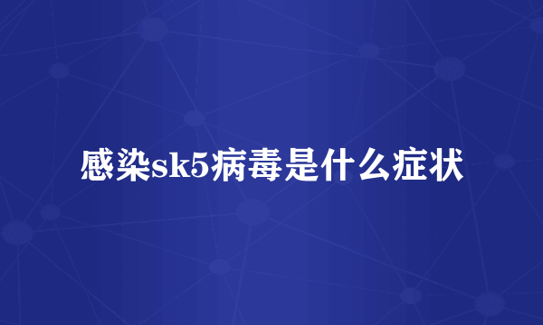 感染sk5病毒是什么症状