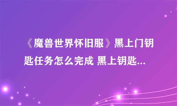 《魔兽世界怀旧服》黑上门钥匙任务怎么完成 黑上钥匙任务获取攻略