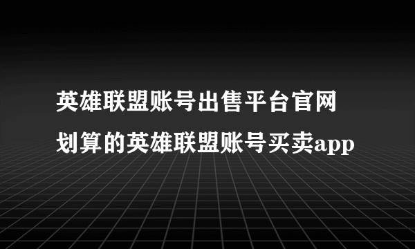 英雄联盟账号出售平台官网 划算的英雄联盟账号买卖app