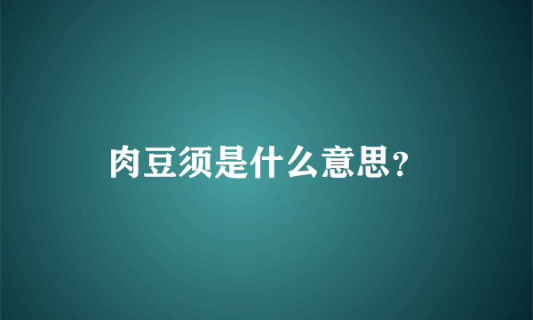 肉豆须是什么意思？