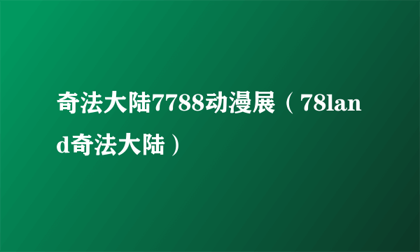 奇法大陆7788动漫展（78land奇法大陆）