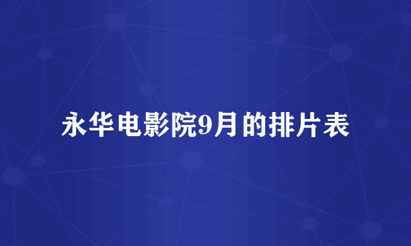 永华电影院9月的排片表