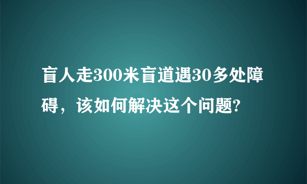 盲人走300米盲道遇30多处障碍，该如何解决这个问题?