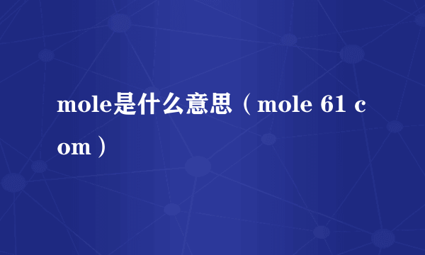 mole是什么意思（mole 61 com）