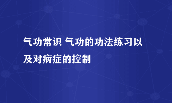 气功常识 气功的功法练习以及对病症的控制