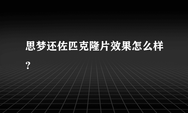 思梦还佐匹克隆片效果怎么样？