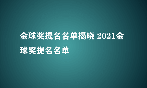 金球奖提名名单揭晓 2021金球奖提名名单