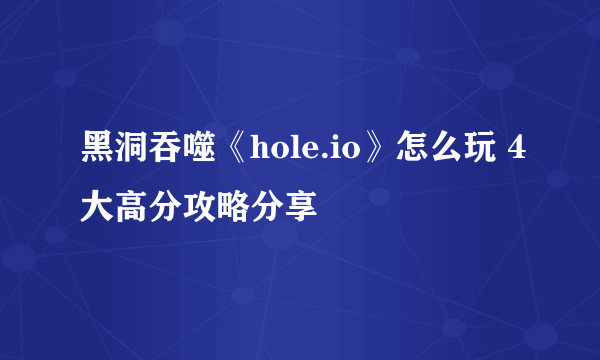 黑洞吞噬《hole.io》怎么玩 4大高分攻略分享