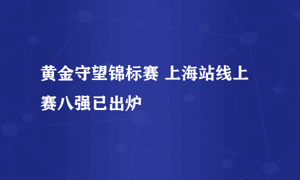 黄金守望锦标赛 上海站线上赛八强已出炉