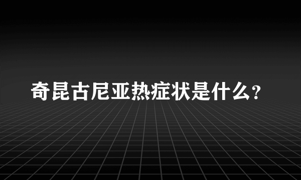 奇昆古尼亚热症状是什么？