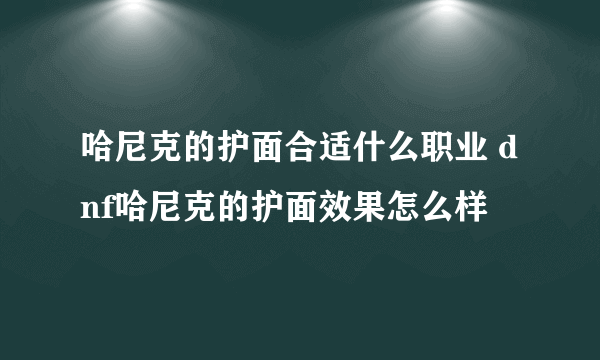 哈尼克的护面合适什么职业 dnf哈尼克的护面效果怎么样