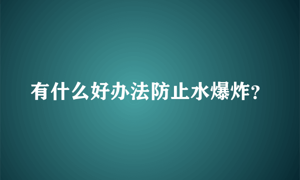 有什么好办法防止水爆炸？